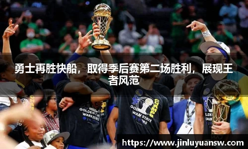 勇士再胜快船，取得季后赛第二场胜利，展现王者风范