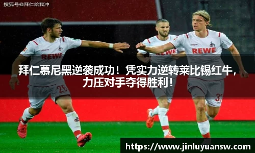 拜仁慕尼黑逆袭成功！凭实力逆转莱比锡红牛，力压对手夺得胜利！