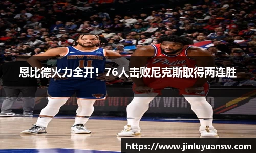 恩比德火力全开！76人击败尼克斯取得两连胜