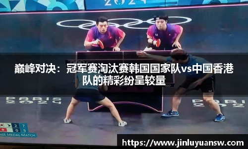 巅峰对决：冠军赛淘汰赛韩国国家队vs中国香港队的精彩纷呈较量