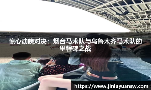 惊心动魄对决：烟台马术队与乌鲁木齐马术队的里程碑之战