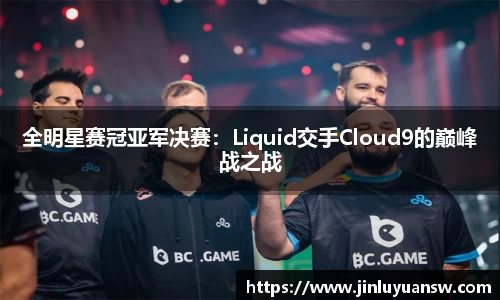 全明星赛冠亚军决赛：Liquid交手Cloud9的巅峰战之战