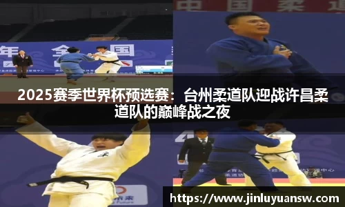 2025赛季世界杯预选赛：台州柔道队迎战许昌柔道队的巅峰战之夜
