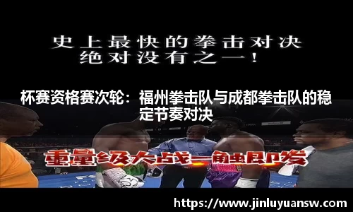 杯赛资格赛次轮：福州拳击队与成都拳击队的稳定节奏对决