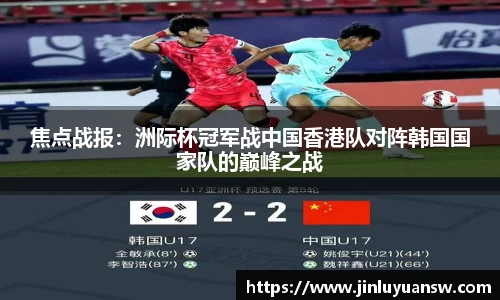 焦点战报：洲际杯冠军战中国香港队对阵韩国国家队的巅峰之战