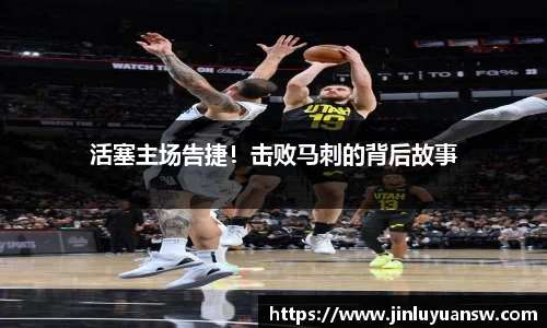 活塞主场告捷！击败马刺的背后故事