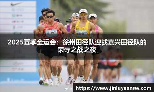 2025赛季全运会：徐州田径队迎战嘉兴田径队的荣辱之战之夜