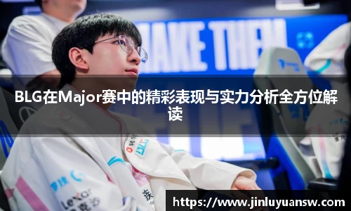 BLG在Major赛中的精彩表现与实力分析全方位解读