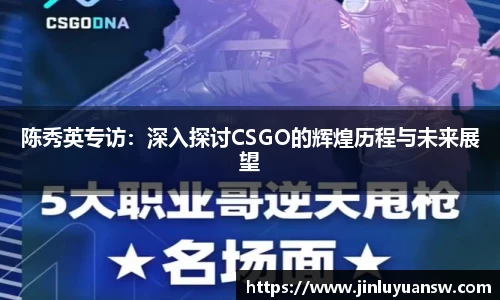 陈秀英专访：深入探讨CSGO的辉煌历程与未来展望
