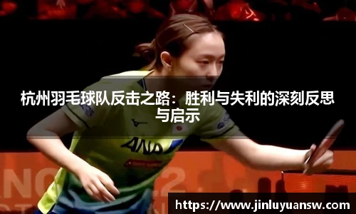杭州羽毛球队反击之路：胜利与失利的深刻反思与启示