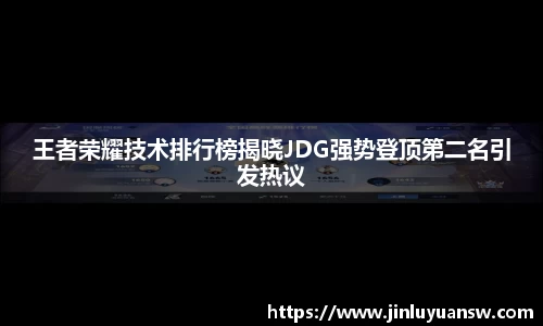 王者荣耀技术排行榜揭晓JDG强势登顶第二名引发热议